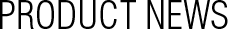 PRODUCT NEWS